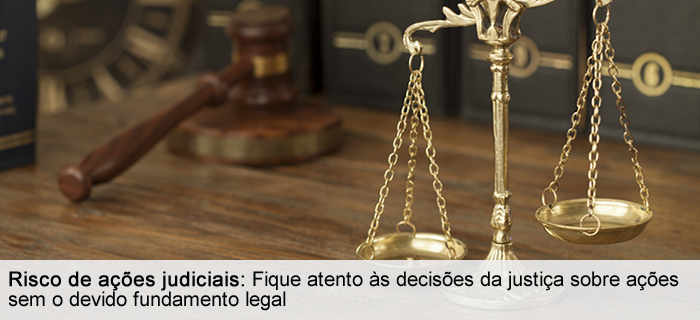 Risco de ações judiciais - Fique atento às decisões da justiça sobre ações sem o devido fundamento legal